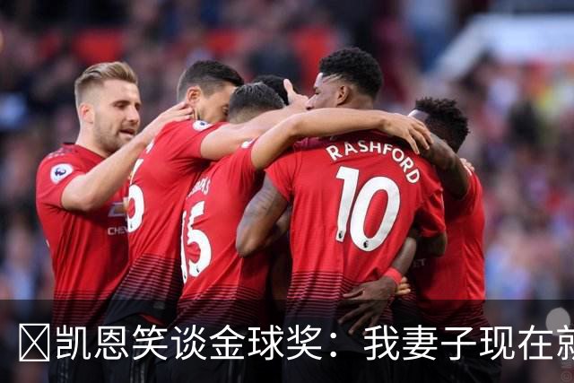 ​凯恩笑谈金球奖：我妻子现在就想知道结果，全家都紧张