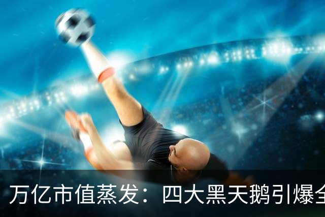 万亿市值蒸发：四大黑天鹅引爆全球金融市场史诗级踩踏！