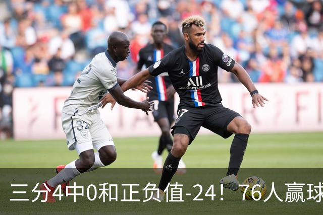 三分4中0&正负值-24！76人赢球他却闷闷不乐，1200万新援险成罪人