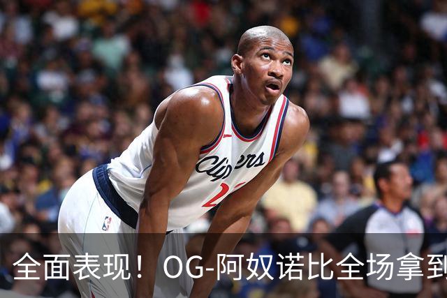 全面表现！OG-阿奴诺比全场拿到20分10篮板8助攻
