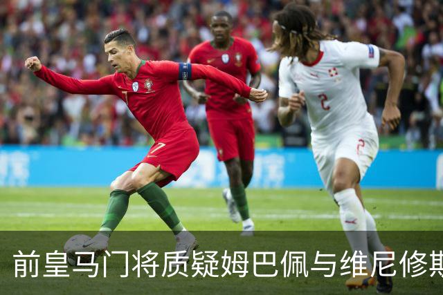 前皇马门将质疑姆巴佩与维尼修斯：两人不能一起踢重要比赛