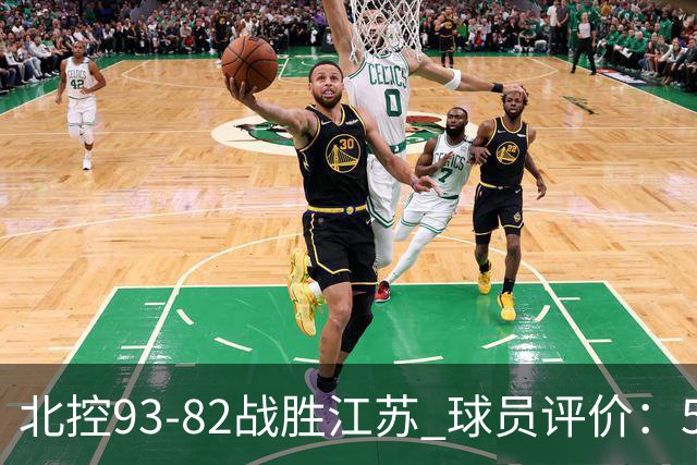 北控93-82战胜江苏 球员评价：5人优秀，4人及格，2人低迷