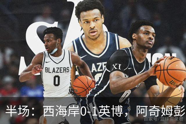 半场：西海岸0-1英博，阿奇姆彭单刀破门&失良机