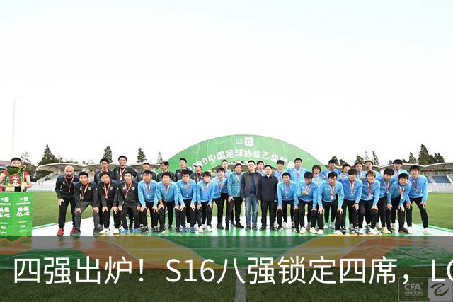 四强出炉！S16八强锁定四席，LCK三队领跑，iG扛下LPL大旗