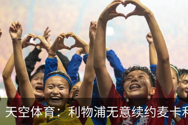 天空体育：利物浦无意续约麦卡利斯特，明夏拟出售