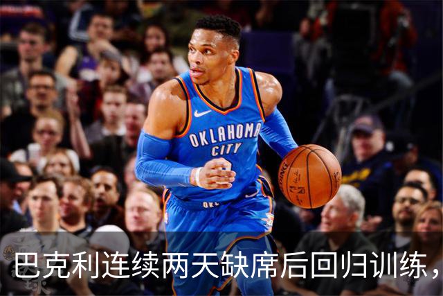 巴克利连续两天缺席后回归训练，周日对阵指挥官出战成疑