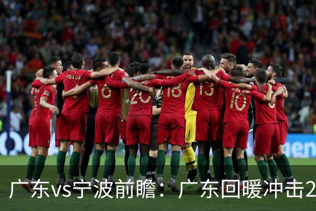 广东vs宁波前瞻：广东回暖冲击2连胜，宁波继续双外援苦吞4连败？