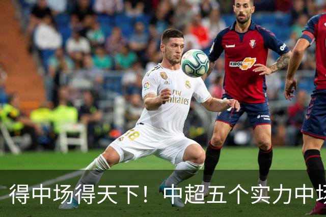 得中场得天下！中超五个实力中场都在前5名