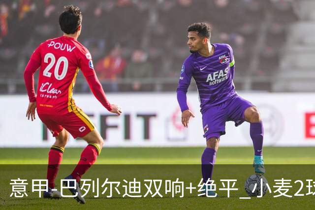 意甲‑巴列尔迪双响+绝平 小麦2球那不勒斯3‑3罗马