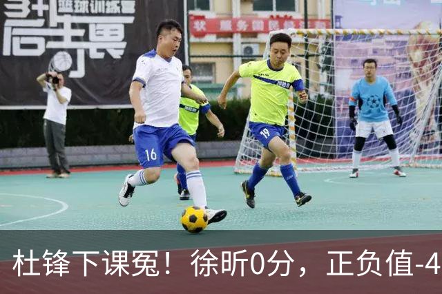 杜锋下课冤！徐昕0分，正负值-48，焦泊乔太软，球迷排队道歉！