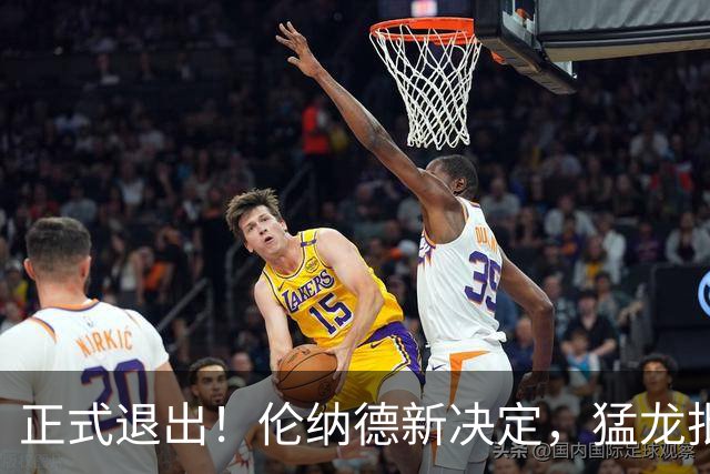 正式退出！伦纳德新决定，猛龙批准