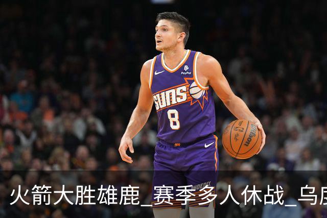 火箭大胜雄鹿 赛季多人休战 乌度卡怎么做到用不同的方式击败对手