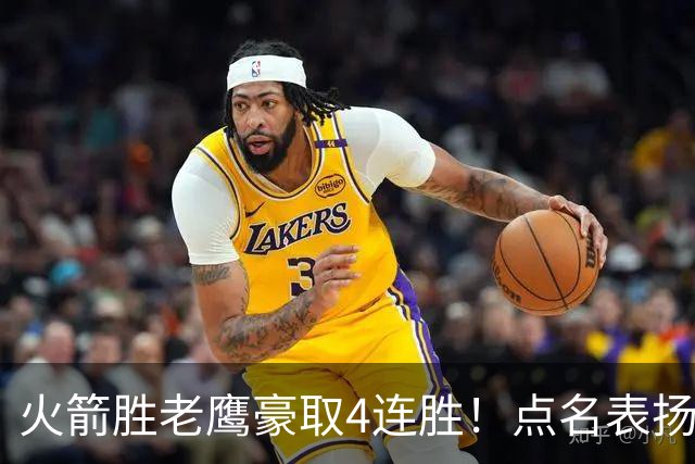 火箭胜老鹰豪取4连胜！点名表扬2人：双核51分+1人奇兵，乌帅开窍