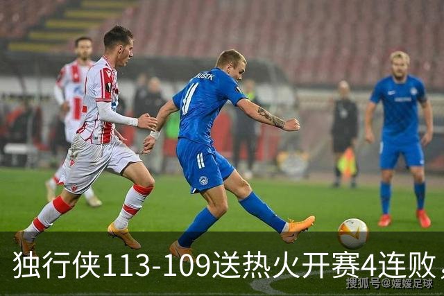 独行侠113-109送热火开赛4连败，弗拉格29+6+11，字母空砍29+15+11