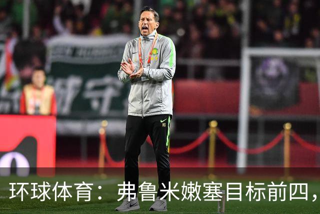 环球体育：弗鲁米嫩塞目标前四，急需终结队史罕见三连败