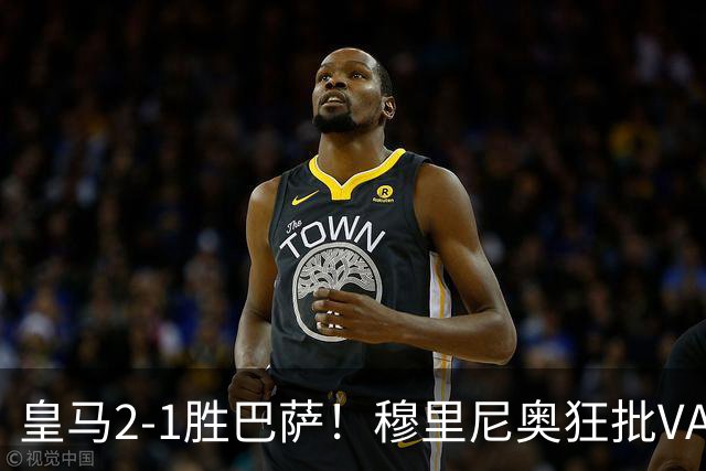 皇马2-1胜巴萨！穆里尼奥狂批VAR睡着，姆巴佩绝杀锁定三分优势
