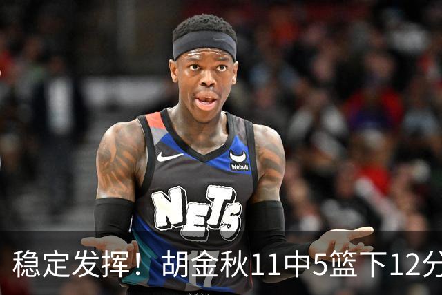 稳定发挥！胡金秋11中5篮下12分5篮板1盖帽