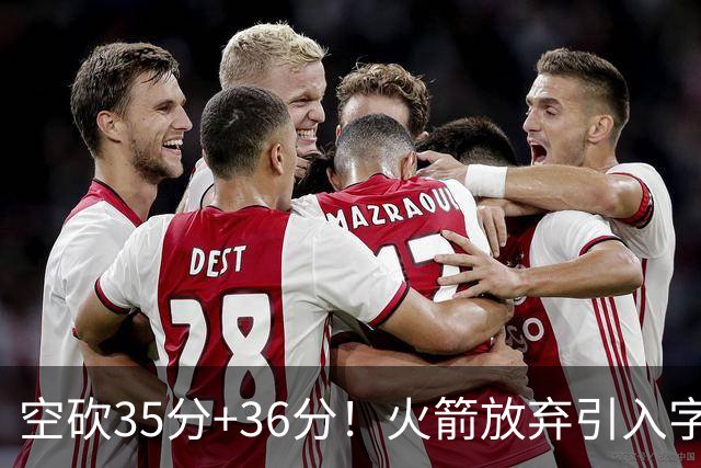 空砍35分+36分！火箭放弃引入字母哥很明智，阿门打出4000万水准