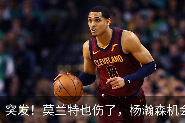 突发！莫兰特也伤了，杨瀚森机会来了！