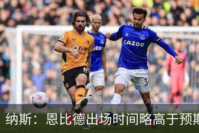 纳斯：恩比德出场时间略高于预期 但有时为了赢球必须这么做