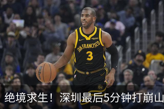 绝境求生！深圳最后5分钟打崩山西，顾全果敢“换3人”收奇效