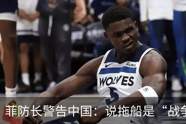 菲防长警告中国：说拖船是“战争行为”，但他又把这句话拆了