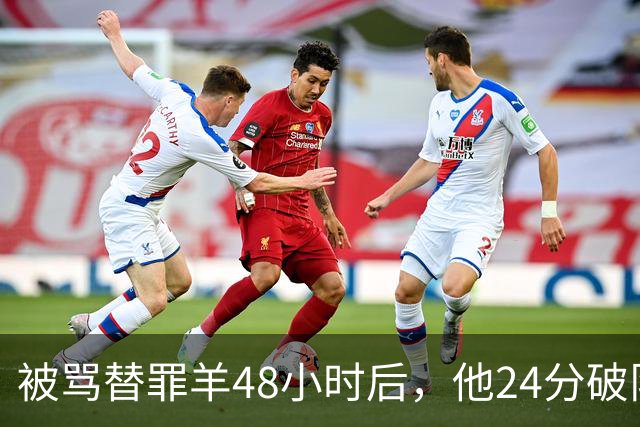 被骂"替罪羊"48小时后，他24分破队史纪录