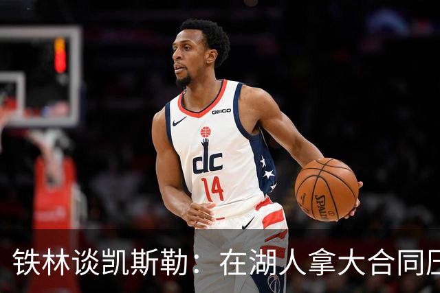 铁林谈凯斯勒：在湖人拿大合同压力巨大 一旦打不好网暴铺天盖地