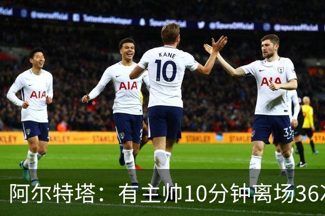 阿尔特塔：有主帅10分钟离场36次不吃牌，我在剪视频