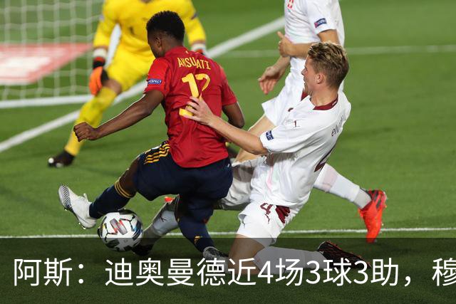 阿斯：迪奥曼德近4场3球3助，穆帅调整见效但仍盼他提升防守