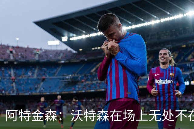 阿特金森：沃特森在场上无处不在 他在防守端能时刻保持高强度
