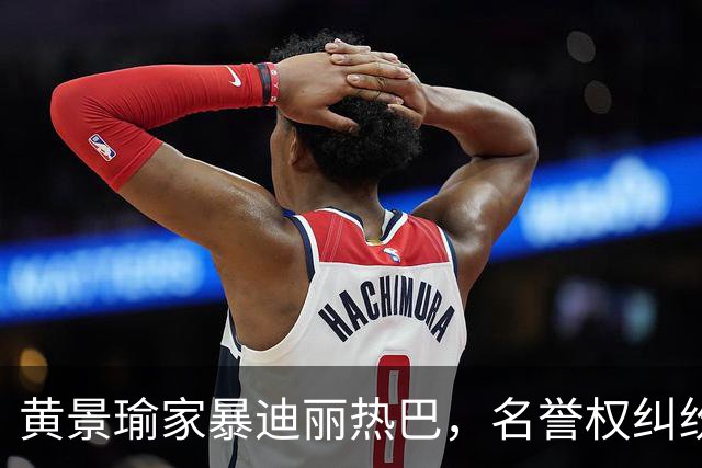黄景瑜家暴迪丽热巴，名誉权纠纷案落槌终有结果