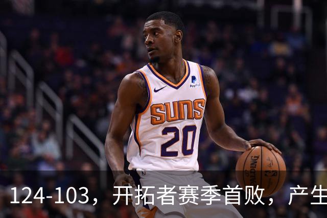124-103，开拓者赛季首败，产生3个不争的事实！昔日探花秀彻底迷失，杨瀚森想在NBA立足得转会