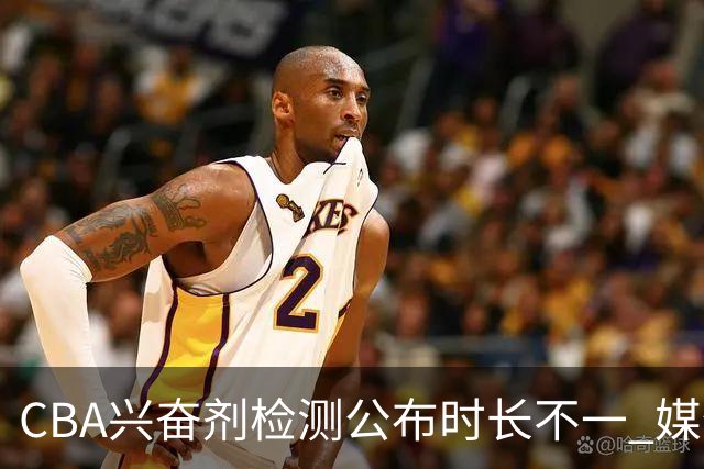 CBA兴奋剂检测公布时长不一 媒体人质疑：到底正规流程是什么？